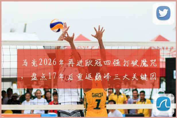 马竞2026年再进欧冠四强打破魔咒，盘点17年后重返巅峰三大关键因素