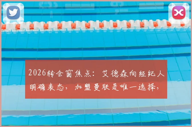 2026转会窗焦点：艾德森向经纪人明确表态，加盟曼联是唯一选择，潜在交易全解析