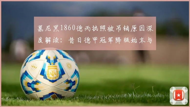 慕尼黑1860德丙执照被吊销原因深度解读：昔日德甲冠军降级始末与未来出路分析