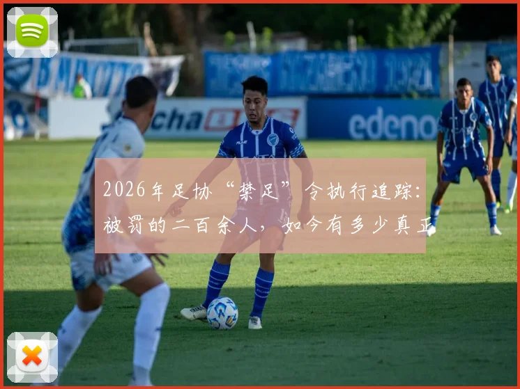 2026年足协“禁足”令执行追踪：被罚的二百余人，如今有多少真正远离赛场？
