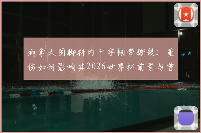 加拿大国脚科内十字韧带撕裂:重伤如何影响其2026世界杯前景与曾接近的阿森纳转会?
