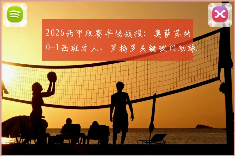 2026西甲联赛半场战报：奥萨苏纳0-1西班牙人，罗梅罗关键破门助球队领先