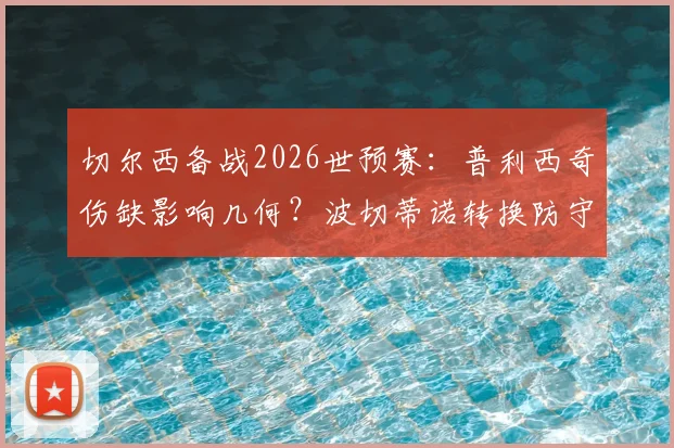 切尔西备战2026世预赛：普利西奇伤缺影响几何？波切蒂诺转换防守战术全解析及对阵澳大利亚关键点