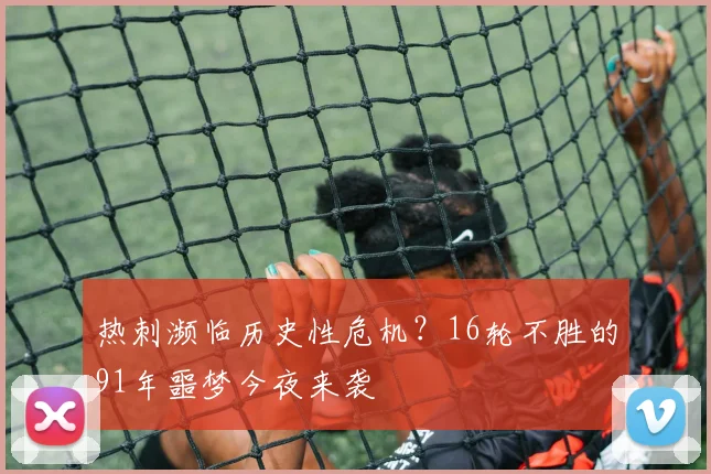 热刺濒临历史性危机?16轮不胜的91年噩梦今夜来袭