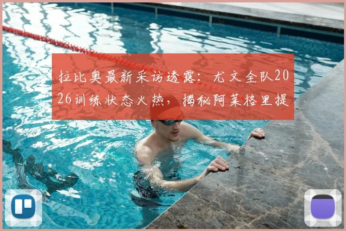 拉比奥最新采访透露：尤文全队2026训练状态火热，揭秘阿莱格里提振士气的关键方法