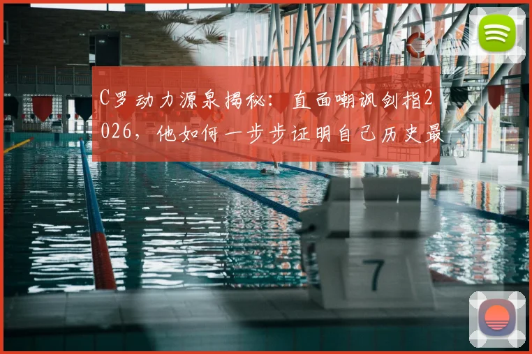 C罗动力源泉揭秘：直面嘲讽剑指2026，他如何一步步证明自己历史最佳地位？