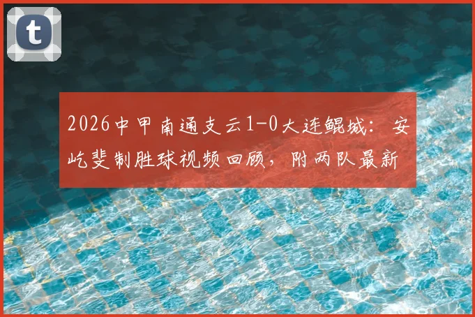 2026中甲南通支云1-0大连鲲城：安屹斐制胜球视频回顾，附两队最新积分与主场战绩分析