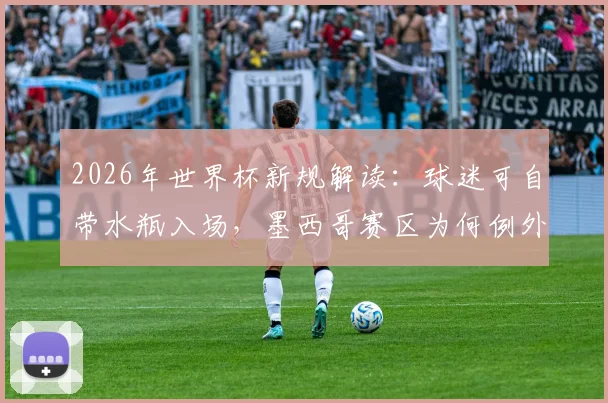 2026年世界杯新规解读：球迷可自带水瓶入场，墨西哥赛区为何例外？