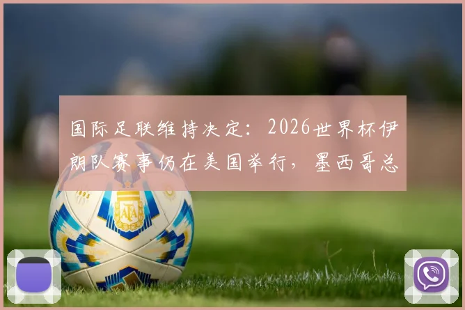 国际足联维持决定：2026世界杯伊朗队赛事仍在美国举行，墨西哥总统透露原委