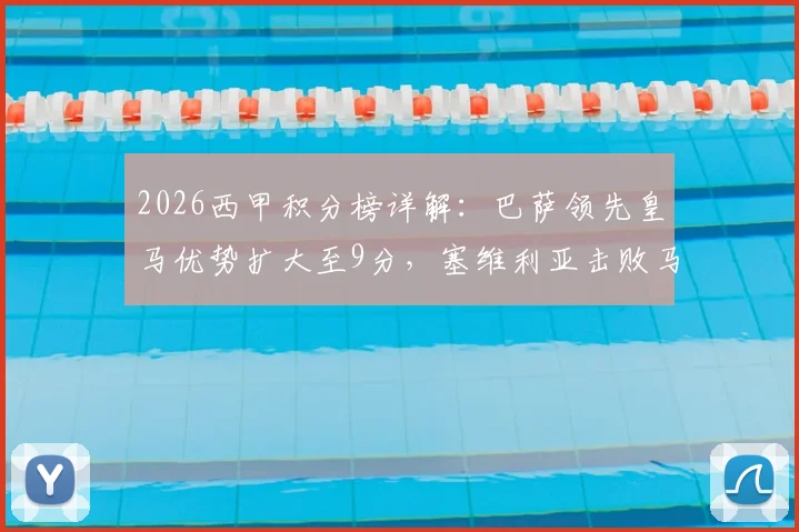 2026西甲积分榜详解：巴萨领先皇马优势扩大至9分，塞维利亚击败马竞成功脱离降级区，争冠保级形势全解析