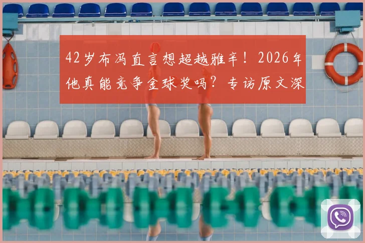 42岁布冯直言想超越雅辛！2026年他真能竞争金球奖吗？专访原文深度剖析