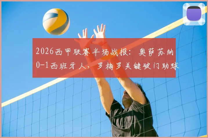 2026西甲联赛半场战报：奥萨苏纳0-1西班牙人，罗梅罗关键破门助球队领先