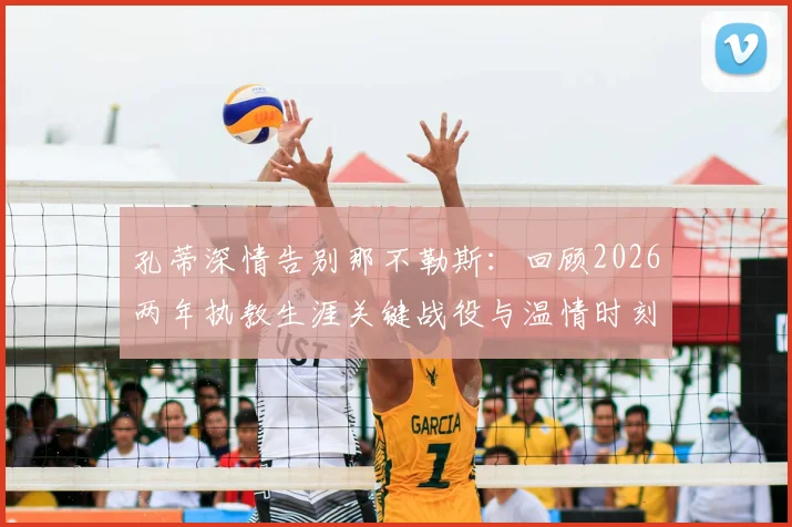 孔蒂深情告别那不勒斯：回顾2026两年执教生涯关键战役与温情时刻，未来去向引猜测