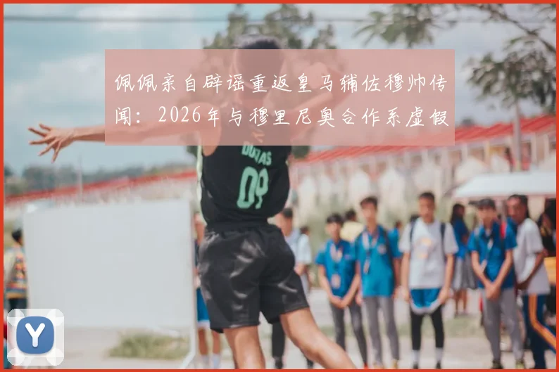 佩佩亲自辟谣重返皇马辅佐穆帅传闻：2026年与穆里尼奥合作系虚假消息，本泽马发文力挺老队友
