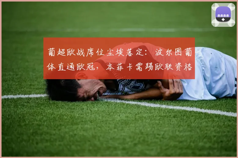 葡超欧战席位尘埃落定：波尔图葡体直通欧冠，本菲卡需踢欧联资格赛，附2026赛季欧战规则详解